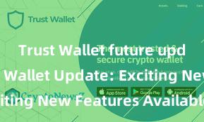 Trust Wallet future updates Trust Wallet Update: Exciting New Features Available Now